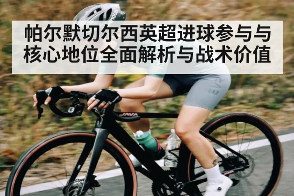 帕尔默切尔西英超进球参与与核心地位全面解析与战术价值